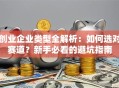 创业企业类型全解析：如何选对赛道？新手必看的避坑指南