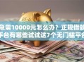 急需10000元怎么办？正规借款平台有哪些试试这7个无门槛平台