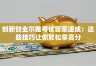 创新创业尔雅考试答案速成：这些技巧让你轻松拿高分