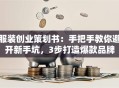 服装创业策划书：手把手教你避开新手坑，3步打造爆款品牌