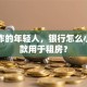 刚工作的年轻人，银行怎么小额贷款用于租房？