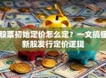 股票初始定价怎么定？一文搞懂新股发行定价逻辑