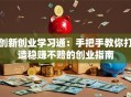 创新创业学习通：手把手教你打造稳赚不赔的创业指南