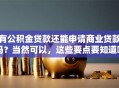 有公积金贷款还能申请商业贷款吗？当然可以，这些要点要知道哦