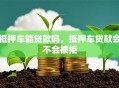 抵押车能贷款吗，抵押车贷款会不会被拒