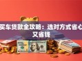 买车贷款全攻略：选对方式省心又省钱
