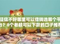 征信不好哪里可以借钱选哪个平台？8个老赖可以下款的口子推荐