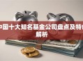 中国十大知名基金公司盘点及特色解析