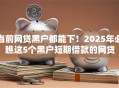 当前网贷黑户都能下!2025年必瞧这5个黑户短期借款的网贷 当前网贷黑户都能下!2025年必瞧这5个黑户短期借款的网贷