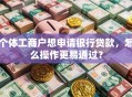 个体工商户想申请银行贷款，怎么操作更易通过？