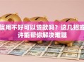 信用不好可以贷款吗？这几招或许能帮你解决难题