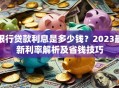 银行贷款利息是多少钱？2023最新利率解析及省钱技巧