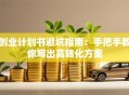 创业计划书避坑指南：手把手教你写出高转化方案