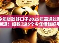 今年贷款好口子2025年高通过率通道！细数​这5个今年借钱好平台