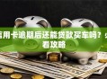 信用卡逾期后还能贷款买车吗？必看攻略