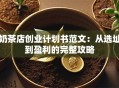 奶茶店创业计划书范文：从选址到盈利的完整攻略