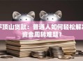 平顶山贷款：普通人如何轻松解决资金周转难题？