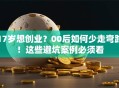 17岁想创业？00后如何少走弯路！这些避坑案例必须看