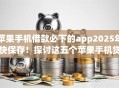 苹果手机借款必下的app2025年快保存!探讨这五个苹果手机贷款必用的软件 苹果手机借款必下的app2025年快保存!探讨这五个苹果手机贷款必用的软件