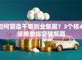 如何营造干事创业氛围？3个核心策略助你突破瓶颈