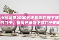 小额网贷2000元无视黑白好下款的口子，有房产证好下款口子的8个平台介绍
