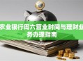 农业银行周六营业时间与理财业务办理指南