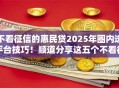 不看征信的惠民贷2025年圈内选平台技巧!顺道分享这五个不看征信的借钱软件 不看征信的惠民贷2025年圈内选平台技巧!顺道分享这五个不看征信的借钱软件