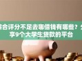 综合评分不足去哪借钱有哪些？分享9个大学生贷款的平台