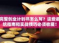 完整创业计划书怎么写？这些避坑指南和实战技巧必须收藏！