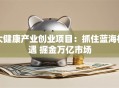 大健康产业创业项目：抓住蓝海机遇 掘金万亿市场