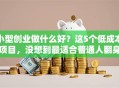 小型创业做什么好？这5个低成本项目，没想到最适合普通人翻身！