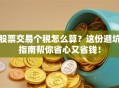 股票交易个税怎么算？这份避坑指南帮你省心又省钱！