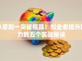 从零到一突破瓶颈！创业者提升能力的五个实战秘诀