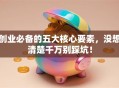 创业必备的五大核心要素，没想清楚千万别踩坑！