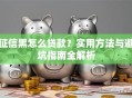 征信黑怎么贷款？实用方法与避坑指南全解析