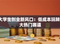 大学生创业新风口：低成本玩转3大热门赛道