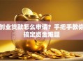 创业贷款怎么申请？手把手教你搞定资金难题