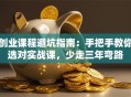创业课程避坑指南：手把手教你选对实战课，少走三年弯路