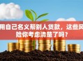 用自己名义帮别人贷款，这些风险你考虑清楚了吗？