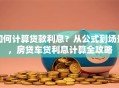 如何计算贷款利息？从公式到场景，房贷车贷利息计算全攻略