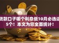 贷款口子哪个利息低10月必选这5个！本文为您全面统计！