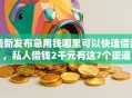 最新发布急用钱哪里可以快速借到，私人借钱2千元有这7个渠道