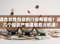 适合女性创业的行业有哪些？这几个轻资产赛道藏着大机遇！