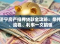 济宁房产抵押贷款全攻略：条件、流程、利率一文搞懂