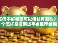 征信不好哪里可以借钱有哪些？9个怎样举报网贷平台推荐给你