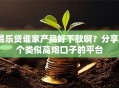 易乐贷谁家产品好下款啊？分享8个类似高炮口子的平台