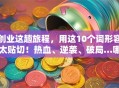 创业这趟旅程，用这10个词形容太贴切！热血、逆袭、破局…哪个戳中你？