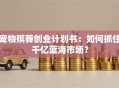 宠物殡葬创业计划书：如何抓住千亿蓝海市场？