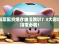股票配资爆仓血泪教训？3大避坑指南必看！