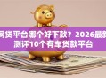 网贷平台哪个好下款？2026最新测评10个有车贷款平台
